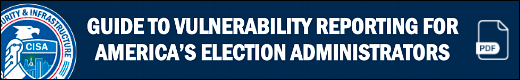 CISA: Vulnerability reporting for America's election administrators (pdf)