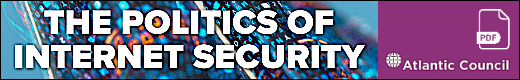 Atlantic Council: The Politics Of Internet Security